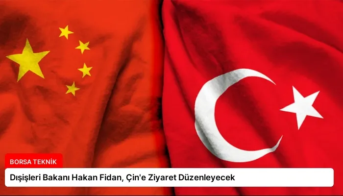 Dışişleri Bakanı Hakan Fidan, Çin’e Ziyaret Düzenleyecek