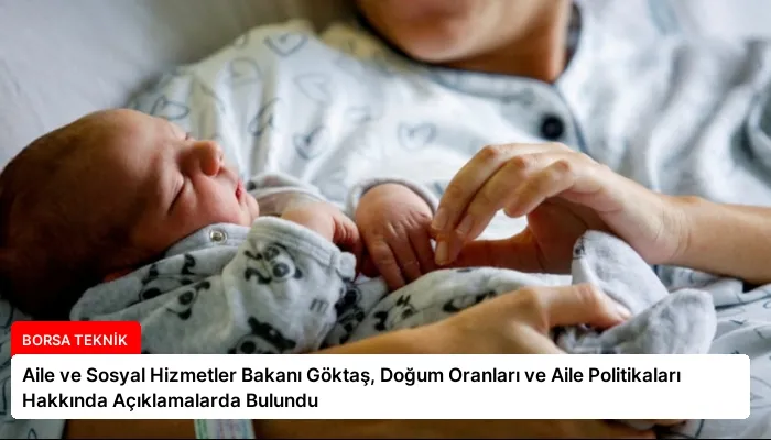 Aile ve Sosyal Hizmetler Bakanı Göktaş, Doğum Oranları ve Aile Politikaları Hakkında Açıklamalarda Bulundu