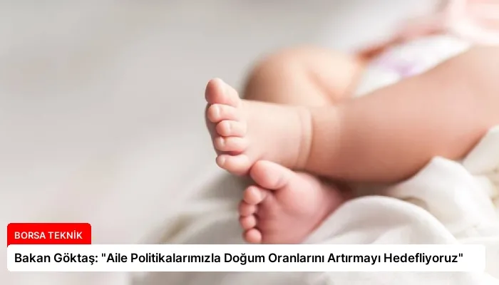 Bakan Göktaş: “Aile Politikalarımızla Doğum Oranlarını Artırmayı Hedefliyoruz”