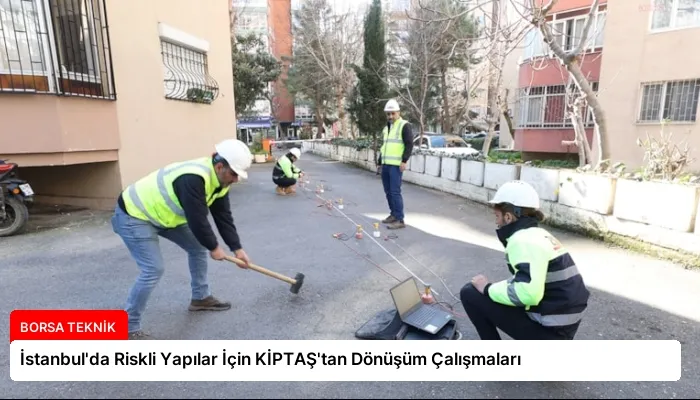 İstanbul’da Riskli Yapılar İçin KİPTAŞ’tan Dönüşüm Çalışmaları