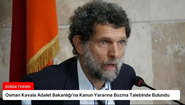 Osman Kavala Adalet Bakanlığı’na Kanun Yararına Bozma Talebinde Bulundu