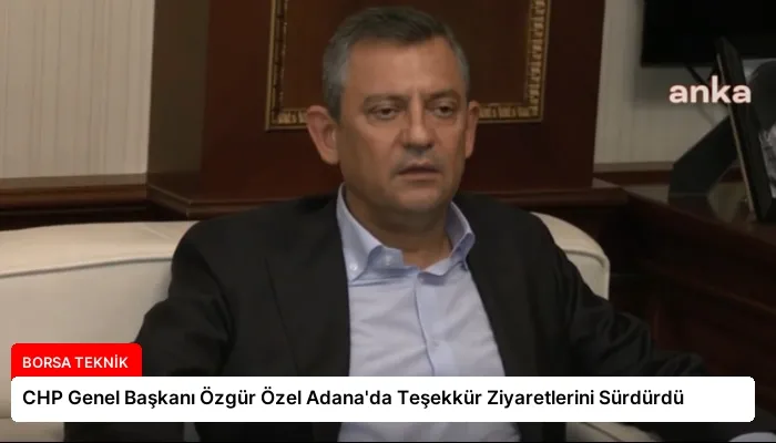 CHP Genel Başkanı Özgür Özel Adana’da Teşekkür Ziyaretlerini Sürdürdü
