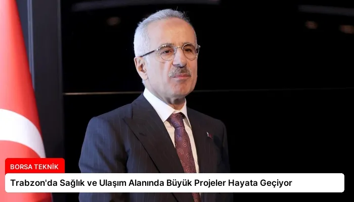 Trabzon’da Sağlık ve Ulaşım Alanında Büyük Projeler Hayata Geçiyor