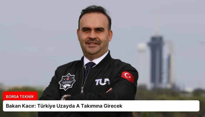 Bakan Kacır: Türkiye Uzayda A Takımına Girecek