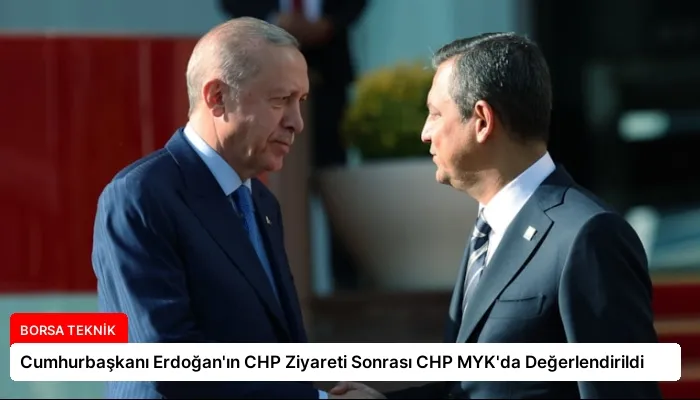 Cumhurbaşkanı Erdoğan’ın CHP Ziyareti Sonrası CHP MYK’da Değerlendirildi