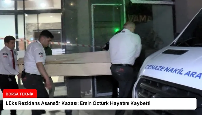 Lüks Rezidans Asansör Kazası: Ersin Öztürk Hayatını Kaybetti