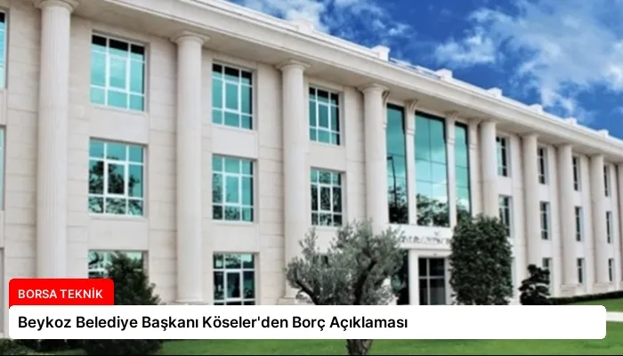 Beykoz Belediye Başkanı Köseler’den Borç Açıklaması