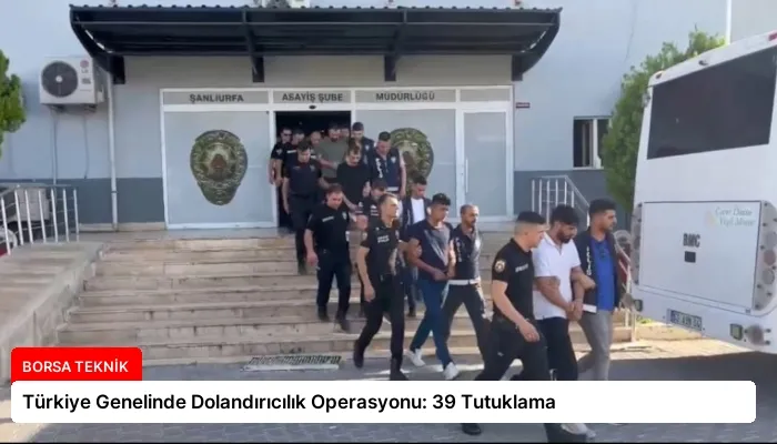 Türkiye Genelinde Dolandırıcılık Operasyonu: 39 Tutuklama