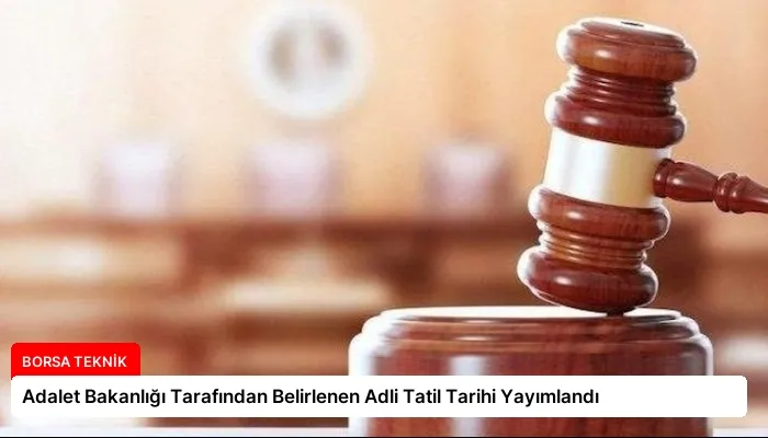 Adalet Bakanlığı Tarafından Belirlenen Adli Tatil Tarihi Yayımlandı