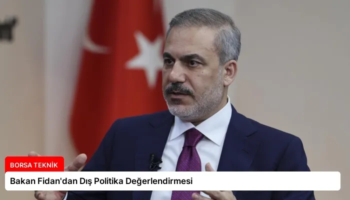 Bakan Fidan’dan Dış Politika Değerlendirmesi