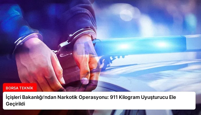 İçişleri Bakanlığı’ndan Narkotik Operasyonu: 911 Kilogram Uyuşturucu Ele Geçirildi