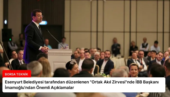 Esenyurt Belediyesi tarafından düzenlenen “Ortak Akıl Zirvesi”nde İBB Başkanı İmamoğlu’ndan Önemli Açıklamalar