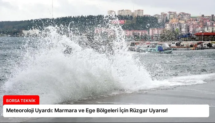 Meteoroloji Uyardı: Marmara ve Ege Bölgeleri İçin Rüzgar Uyarısı!