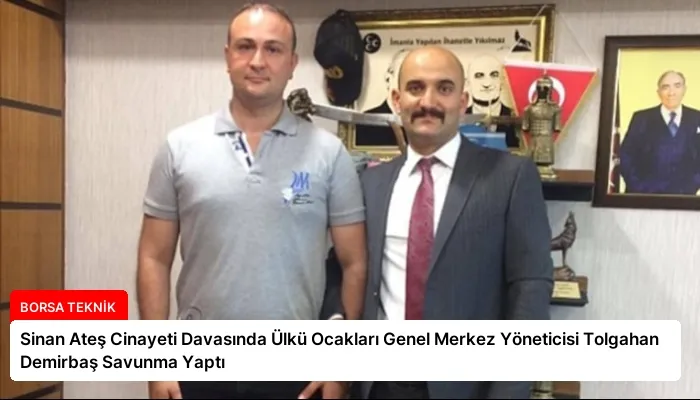 Sinan Ateş Cinayeti Davasında Ülkü Ocakları Genel Merkez Yöneticisi Tolgahan Demirbaş Savunma Yaptı