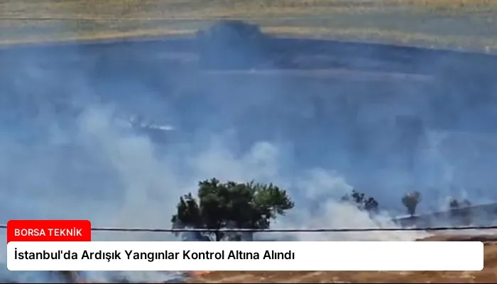 İstanbul’da Ardışık Yangınlar Kontrol Altına Alındı