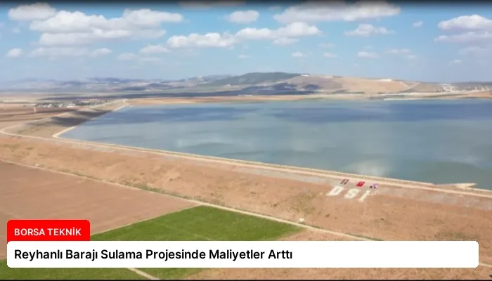 Reyhanlı Barajı Sulama Projesinde Maliyetler Arttı