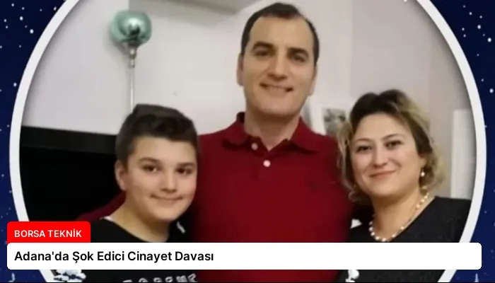 Adana’da Şok Edici Cinayet Davası