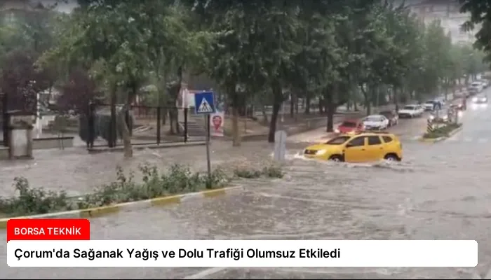 Çorum’da Sağanak Yağış ve Dolu Trafiği Olumsuz Etkiledi