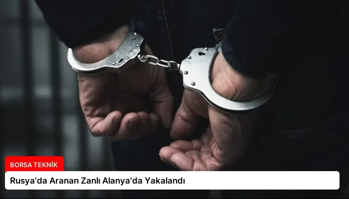 Rusya’da Aranan Zanlı Alanya’da Yakalandı