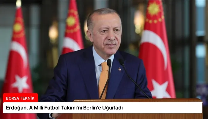 Erdoğan, A Milli Futbol Takımı’nı Berlin’e Uğurladı