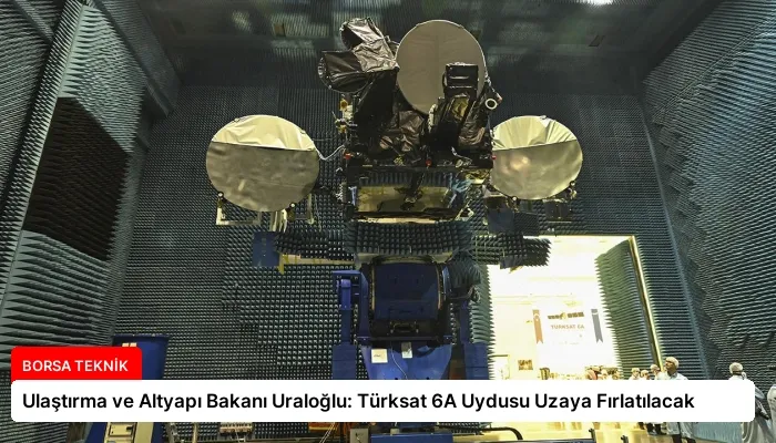 Ulaştırma ve Altyapı Bakanı Uraloğlu: Türksat 6A Uydusu Uzaya Fırlatılacak