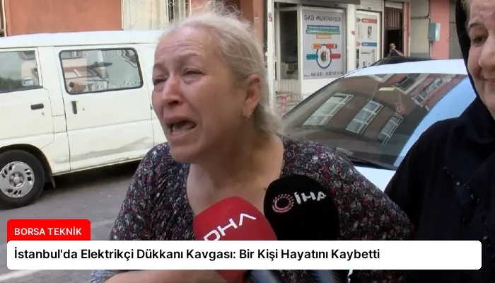 İstanbul’da Elektrikçi Dükkanı Kavgası: Bir Kişi Hayatını Kaybetti