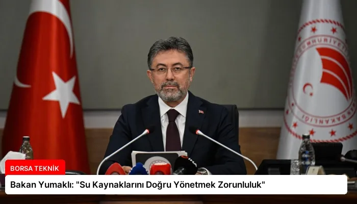 Bakan Yumaklı: “Su Kaynaklarını Doğru Yönetmek Zorunluluk”