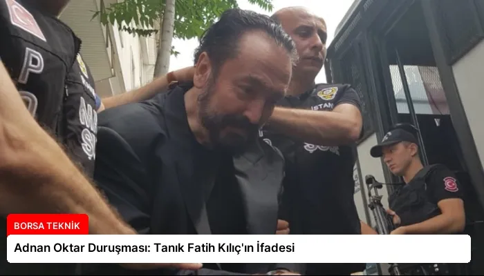 Adnan Oktar Duruşması: Tanık Fatih Kılıç’ın İfadesi
