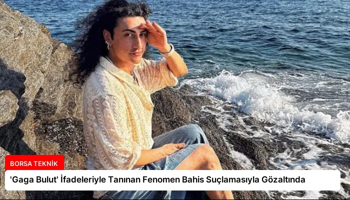 ‘Gaga Bulut’ İfadeleriyle Tanınan Fenomen Bahis Suçlamasıyla Gözaltında
