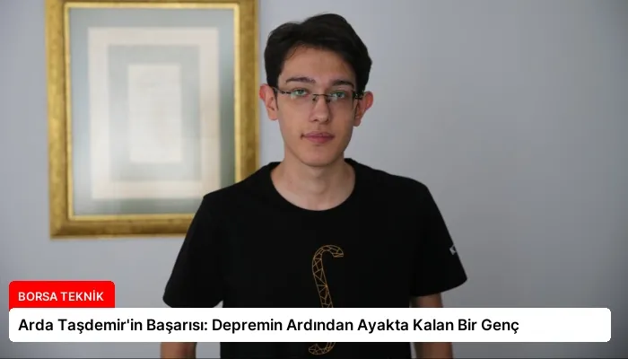 Arda Taşdemir’in Başarısı: Depremin Ardından Ayakta Kalan Bir Genç