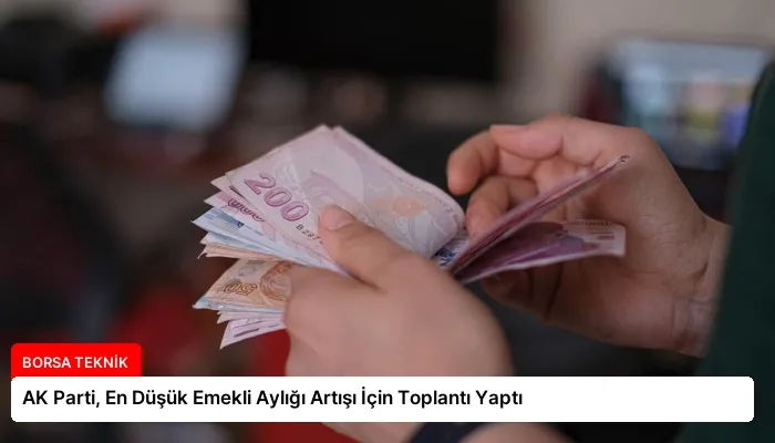 AK Parti, En Düşük Emekli Aylığı Artışı İçin Toplantı Yaptı