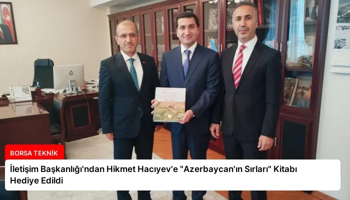 İletişim Başkanlığı’ndan Hikmet Hacıyev’e “Azerbaycan’ın Sırları” Kitabı Hediye Edildi