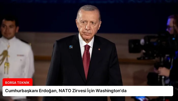 Cumhurbaşkanı Erdoğan, NATO Zirvesi İçin Washington’da
