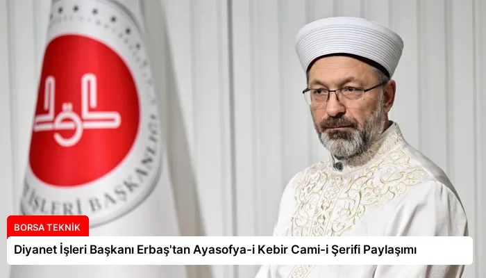Diyanet İşleri Başkanı Erbaş’tan Ayasofya-i Kebir Cami-i Şerifi Paylaşımı