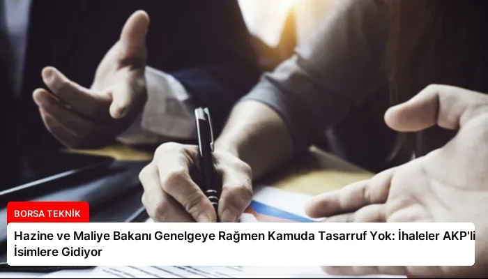 Hazine ve Maliye Bakanı Genelgeye Rağmen Kamuda Tasarruf Yok: İhaleler AKP’li İsimlere Gidiyor