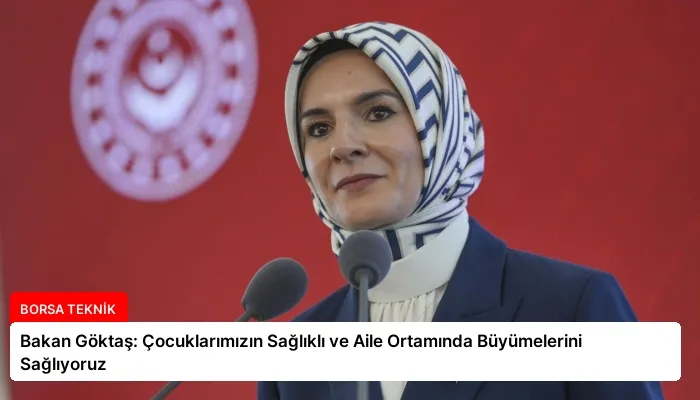 Bakan Göktaş: Çocuklarımızın Sağlıklı ve Aile Ortamında Büyümelerini Sağlıyoruz