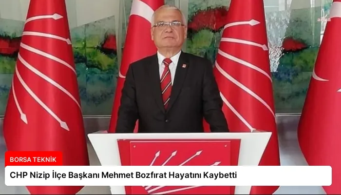 CHP Nizip İlçe Başkanı Mehmet Bozfırat Hayatını Kaybetti