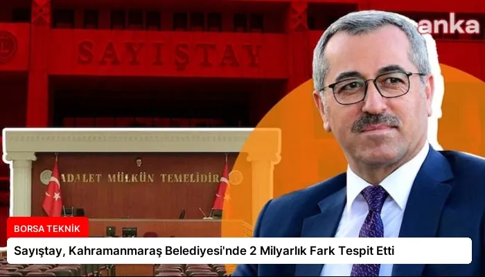 Sayıştay, Kahramanmaraş Belediyesi’nde 2 Milyarlık Fark Tespit Etti