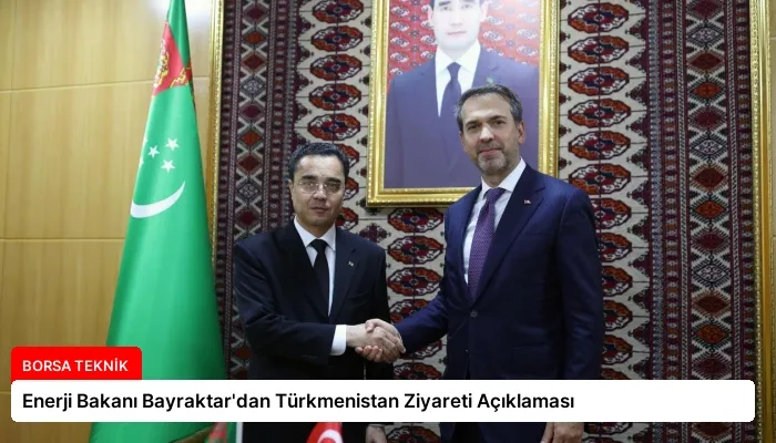 Enerji Bakanı Bayraktar’dan Türkmenistan Ziyareti Açıklaması