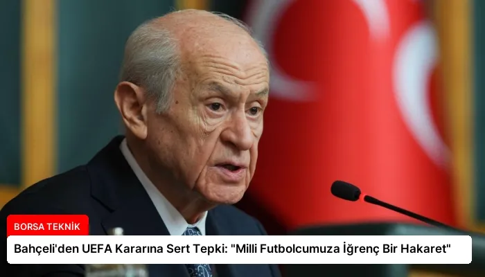Bahçeli’den UEFA Kararına Sert Tepki: “Milli Futbolcumuza İğrenç Bir Hakaret”