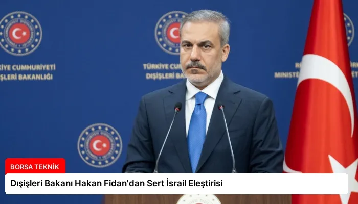 Dışişleri Bakanı Hakan Fidan’dan Sert İsrail Eleştirisi