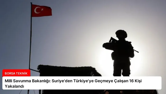 Milli Savunma Bakanlığı: Suriye’den Türkiye’ye Geçmeye Çalışan 16 Kişi Yakalandı