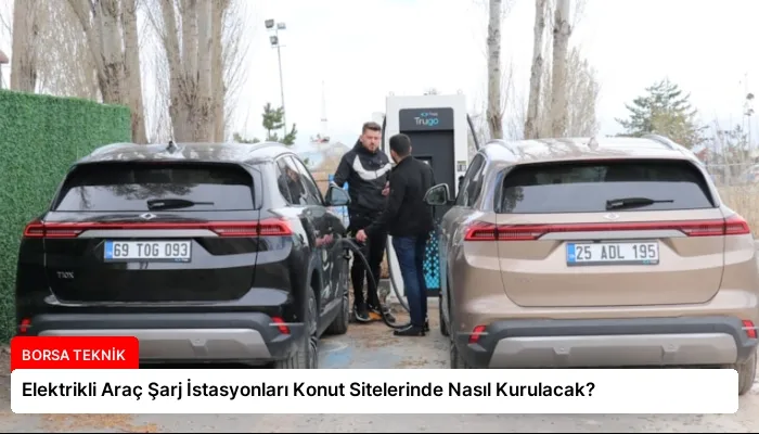 Elektrikli Araç Şarj İstasyonları Konut Sitelerinde Nasıl Kurulacak?