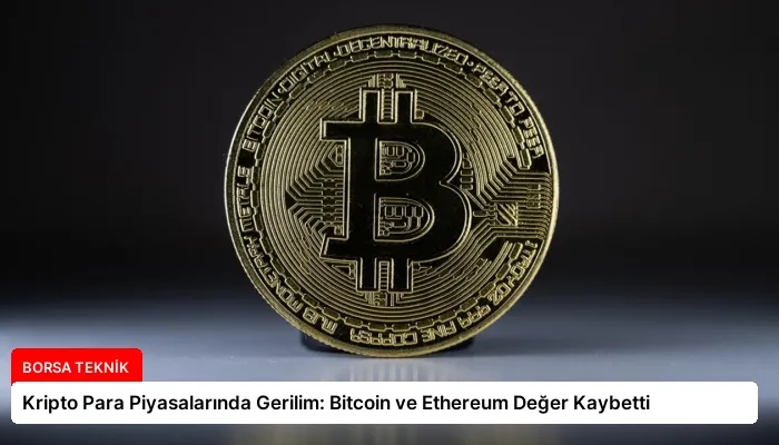 Kripto Para Piyasalarında Gerilim: Bitcoin ve Ethereum Değer Kaybetti