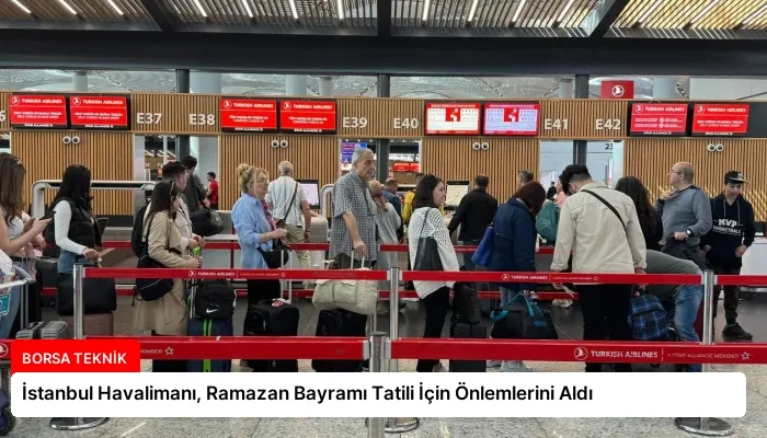 İstanbul Havalimanı, Ramazan Bayramı Tatili İçin Önlemlerini Aldı