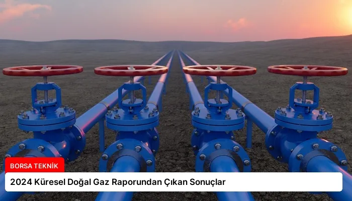 2024 Küresel Doğal Gaz Raporundan Çıkan Sonuçlar