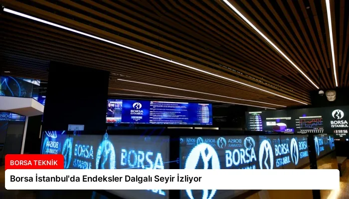 Borsa İstanbul’da Endeksler Dalgalı Seyir İzliyor