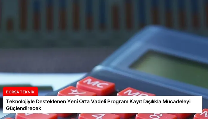Teknolojiyle Desteklenen Yeni Orta Vadeli Program Kayıt Dışılıkla Mücadeleyi Güçlendirecek
