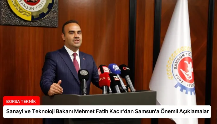 Sanayi ve Teknoloji Bakanı Mehmet Fatih Kacır’dan Samsun’a Önemli Açıklamalar