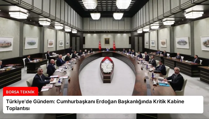 Türkiye’de Gündem: Cumhurbaşkanı Erdoğan Başkanlığında Kritik Kabine Toplantısı